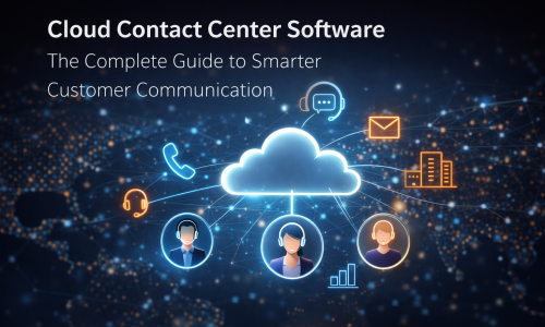 Cloud Contact Center Software: The Complete Guide to Smarter Customer Communication
